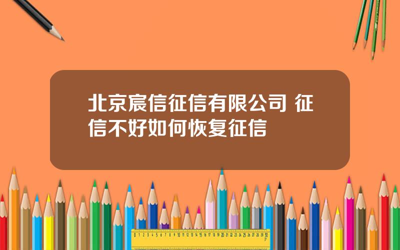 北京宸信征信有限公司 征信不好如何恢复征信